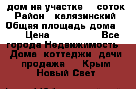 дом на участке 30 соток › Район ­ калязинский › Общая площадь дома ­ 73 › Цена ­ 1 600 000 - Все города Недвижимость » Дома, коттеджи, дачи продажа   . Крым,Новый Свет